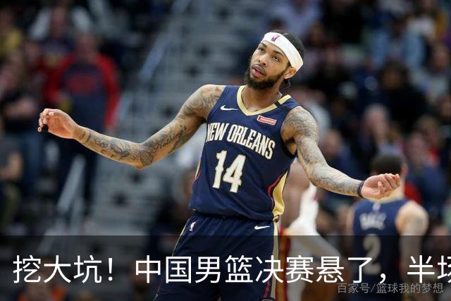 挖大坑！中国男篮决赛悬了，半场落后19分，原因揭晓 2数据拉胯！